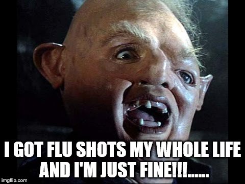 I GOT FLU SHOTS MY WHOLE LIFE AND I'M JUST FINE!!!...... | image tagged in vaccination | made w/ Imgflip meme maker