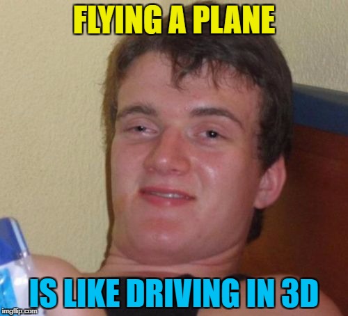 Or is driving like flying in 2D? :) | FLYING A PLANE; IS LIKE DRIVING IN 3D | image tagged in memes,10 guy,driving,flying | made w/ Imgflip meme maker