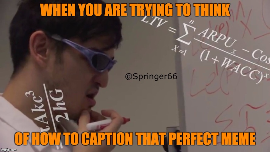 Filthy Frank Math | WHEN YOU ARE TRYING TO THINK; OF HOW TO CAPTION THAT PERFECT MEME | image tagged in filthy frank math | made w/ Imgflip meme maker