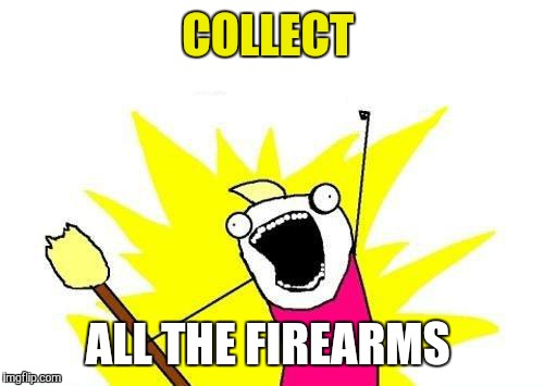 X All The Y Meme | COLLECT ALL THE FIREARMS | image tagged in memes,x all the y | made w/ Imgflip meme maker