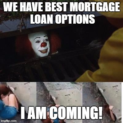 pennywise in sewer | WE HAVE BEST MORTGAGE LOAN OPTIONS; I AM COMING! | image tagged in pennywise in sewer | made w/ Imgflip meme maker