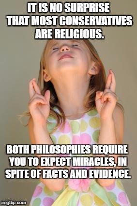 crossed fingers | IT IS NO SURPRISE THAT MOST CONSERVATIVES ARE RELIGIOUS. BOTH PHILOSOPHIES REQUIRE YOU TO EXPECT MIRACLES, IN SPITE OF FACTS AND EVIDENCE. | image tagged in crossed fingers | made w/ Imgflip meme maker