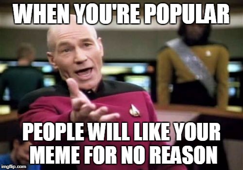 Picard Wtf Meme | WHEN YOU'RE POPULAR; PEOPLE WILL LIKE YOUR MEME FOR NO REASON | image tagged in memes,picard wtf | made w/ Imgflip meme maker