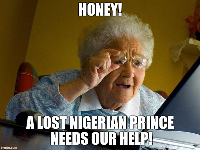 Grandma Finds The Internet | HONEY! A LOST NIGERIAN PRINCE NEEDS OUR HELP! | image tagged in memes,grandma finds the internet | made w/ Imgflip meme maker
