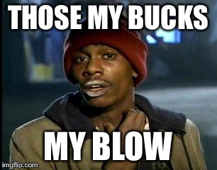 Y'all Got Any More Of That Meme | THOSE MY BUCKS MY BLOW | image tagged in memes,yall got any more of | made w/ Imgflip meme maker