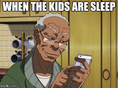 Grandad Boondocks | WHEN THE KIDS ARE SLEEP | image tagged in grandad boondocks | made w/ Imgflip meme maker