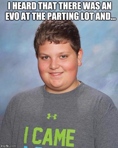 Evos are cool  | I HEARD THAT THERE WAS AN EVO AT THE PARTING LOT AND... | image tagged in memes,car memes | made w/ Imgflip meme maker