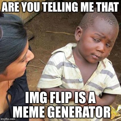 Third World Skeptical Kid | ARE YOU TELLING ME THAT; IMG FLIP IS A MEME GENERATOR | image tagged in memes,third world skeptical kid | made w/ Imgflip meme maker