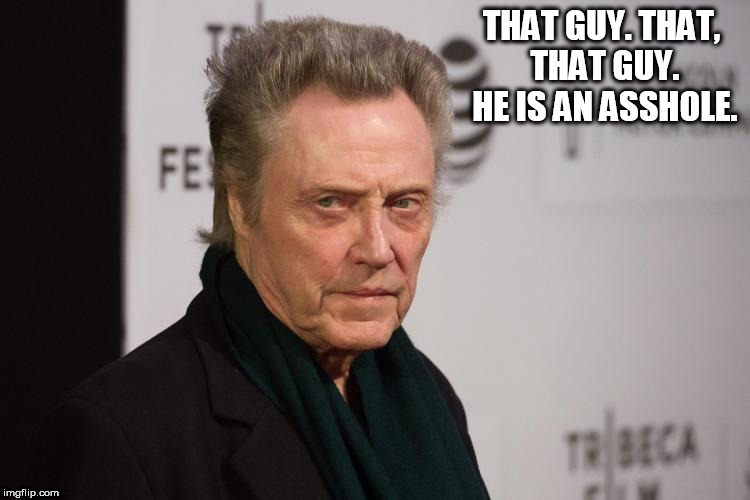 Christopher Walken | THAT GUY. THAT, THAT GUY. HE IS AN ASSHOLE. | image tagged in christopher walken | made w/ Imgflip meme maker