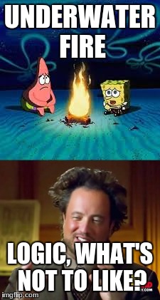 UNDERWATER FIRE; LOGIC, WHAT'S NOT TO LIKE? | image tagged in logic | made w/ Imgflip meme maker
