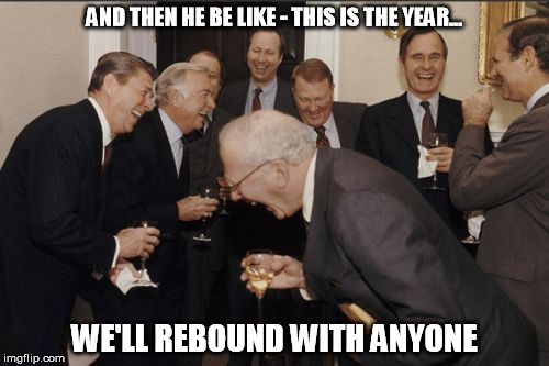 Laughing Men In Suits Meme | AND THEN HE BE LIKE - THIS IS THE YEAR... WE'LL REBOUND WITH ANYONE | image tagged in memes,laughing men in suits | made w/ Imgflip meme maker