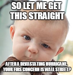 Skeptical Baby | SO LET ME GET THIS STRAIGHT; AFTER A DEVASTATING HURRICANE. YOUR FIRS CONCERN IS WALL STREET? | image tagged in memes,skeptical baby | made w/ Imgflip meme maker
