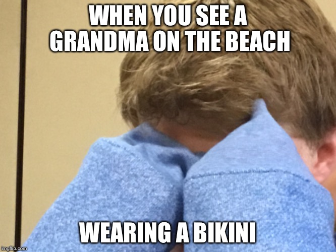 My eyes | WHEN YOU SEE A GRANDMA ON THE BEACH; WEARING A BIKINI | image tagged in beach,bikini,grandma,face palm,scared | made w/ Imgflip meme maker