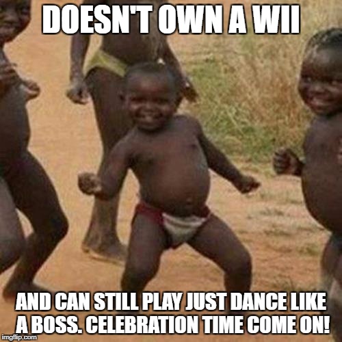 Third World Success Kid | DOESN'T OWN A WII; AND CAN STILL PLAY JUST DANCE LIKE A BOSS. CELEBRATION TIME COME ON! | image tagged in memes,third world success kid | made w/ Imgflip meme maker