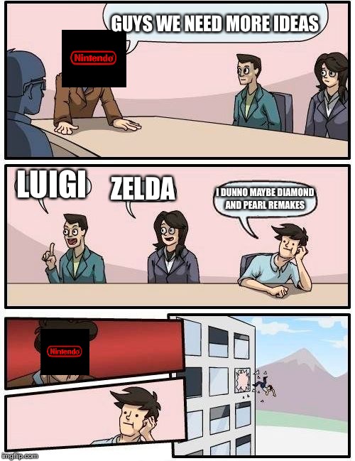 Nintendo boardroom meeting | GUYS WE NEED MORE IDEAS; LUIGI; ZELDA; I DUNNO MAYBE DIAMOND AND PEARL REMAKES | image tagged in memes,boardroom meeting suggestion,pokemon,zelda,pokemon remakes,luigi | made w/ Imgflip meme maker