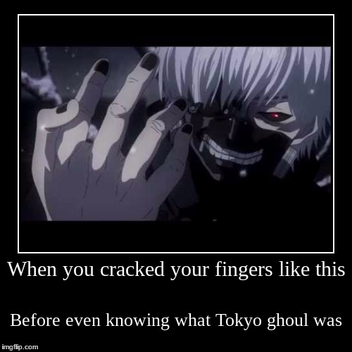 When you cracked your fingers like this before knowing what Tokyo ghoul was | image tagged in funny,demotivationals,anime,tokyo ghoul | made w/ Imgflip demotivational maker