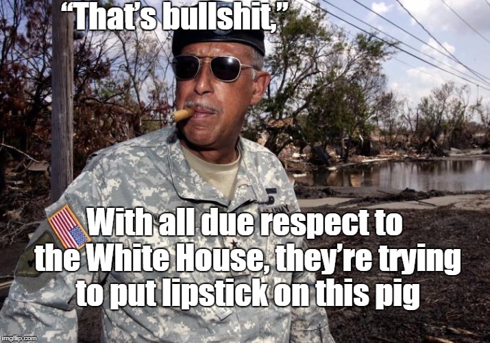“That’s bullshit,”; With all due respect to the White House, they’re trying to put lipstick on this pig | image tagged in honore,bullshit,puerto rico,lipstick on pig,white house | made w/ Imgflip meme maker