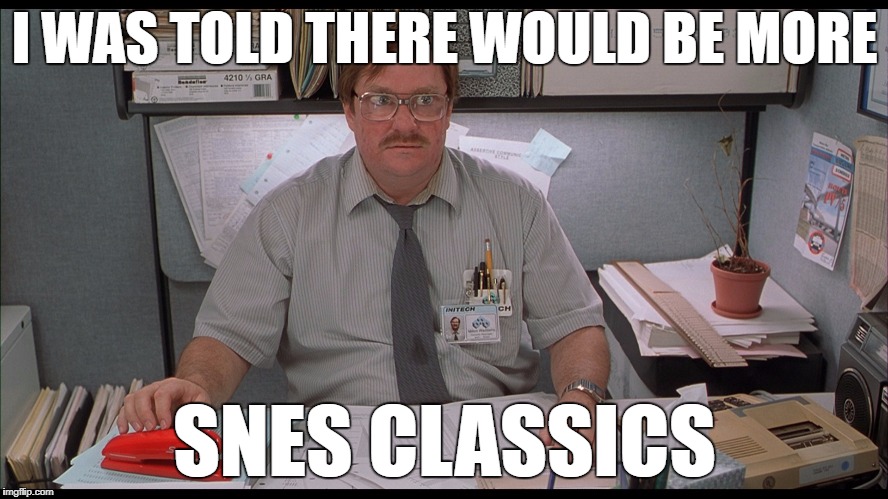 Trying to get my hands on one today | I WAS TOLD THERE WOULD BE MORE; SNES CLASSICS | image tagged in milton office space,memes | made w/ Imgflip meme maker