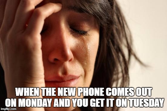 First World Problems Meme | WHEN THE NEW PHONE COMES OUT ON MONDAY AND YOU GET IT ON TUESDAY | image tagged in memes,first world problems | made w/ Imgflip meme maker