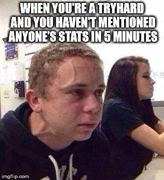 in 5 minutes | WHEN YOU'RE A TRYHARD AND YOU HAVEN'T MENTIONED ANYONE'S STATS IN 5 MINUTES | image tagged in in 5 minutes | made w/ Imgflip meme maker