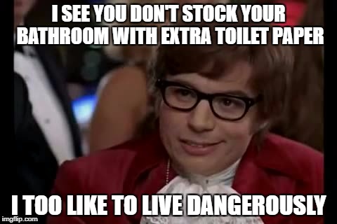 I Too Like To Live Dangerously Meme | I SEE YOU DON'T STOCK YOUR BATHROOM WITH EXTRA TOILET PAPER; I TOO LIKE TO LIVE DANGEROUSLY | image tagged in memes,i too like to live dangerously | made w/ Imgflip meme maker
