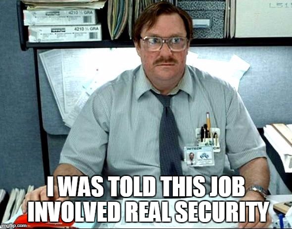I Was Told There Would Be | I WAS TOLD THIS JOB INVOLVED REAL SECURITY | image tagged in memes,i was told there would be | made w/ Imgflip meme maker