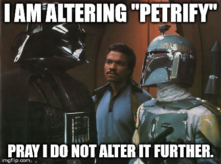 Star Wars Darth Vader Altering the Deal  | I AM ALTERING "PETRIFY"; PRAY I DO NOT ALTER IT FURTHER. | image tagged in star wars darth vader altering the deal | made w/ Imgflip meme maker