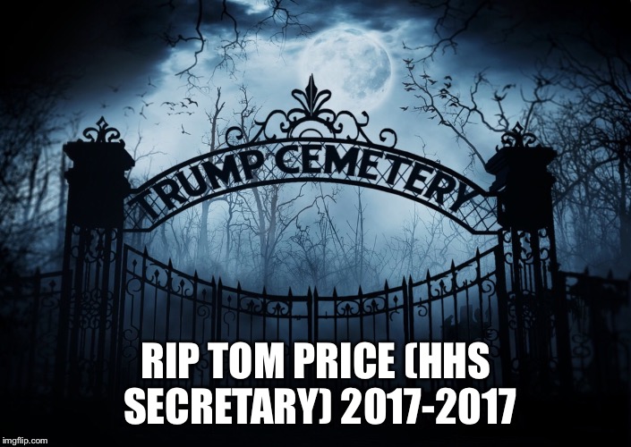 RIP crooked Tom Price  | RIP TOM PRICE (HHS SECRETARY) 2017-2017 | image tagged in crooked,tom price | made w/ Imgflip meme maker