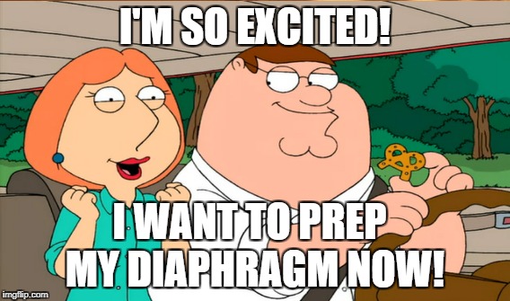 I'm so excited! | I'M SO EXCITED! I WANT TO PREP; MY DIAPHRAGM NOW! | image tagged in family guy,lois griffin,so excited,prep my diaphragm,north by north quahog,second honeymoon | made w/ Imgflip meme maker