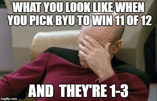 Captain Picard Facepalm Meme | WHAT YOU LOOK LIKE WHEN YOU PICK BYU TO WIN 11 OF 12; AND  THEY'RE 1-3 | image tagged in memes,captain picard facepalm | made w/ Imgflip meme maker