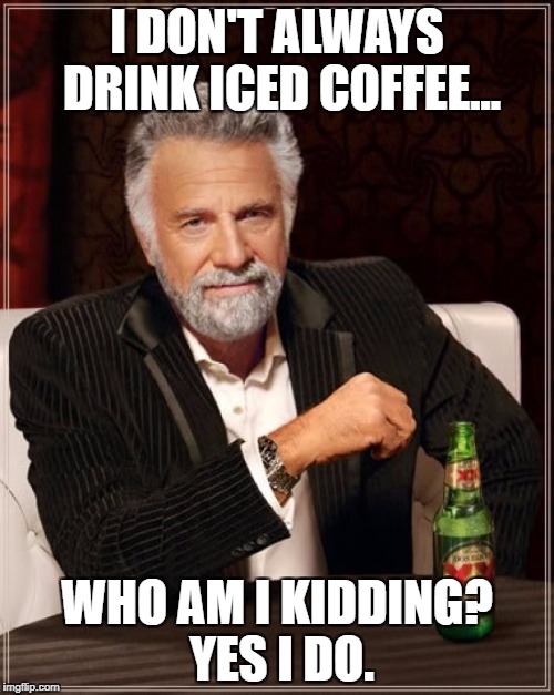 The Most Interesting Man In The World Meme | I DON'T ALWAYS DRINK ICED COFFEE... WHO AM I KIDDING? YES I DO. | image tagged in memes,the most interesting man in the world | made w/ Imgflip meme maker