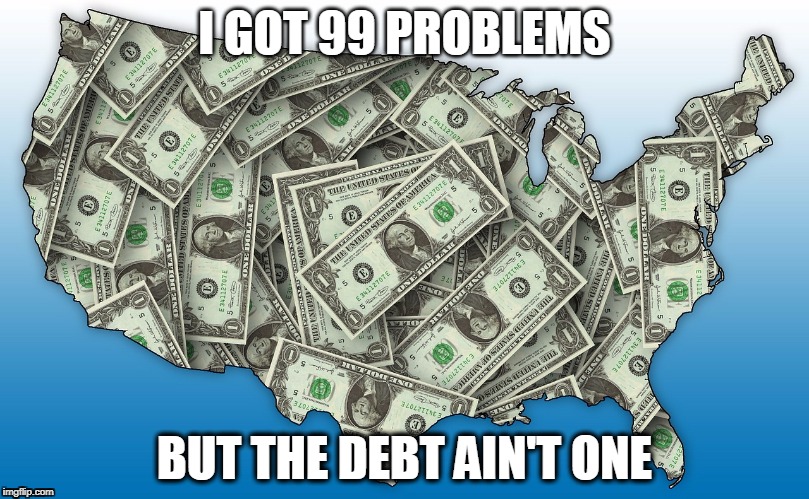 I GOT 99 PROBLEMS; BUT THE DEBT AIN'T ONE | image tagged in us debt,99 problems | made w/ Imgflip meme maker