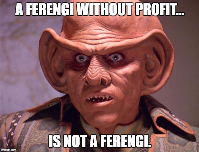 Ferengi | A FERENGI WITHOUT PROFIT... IS NOT A FERENGI. | image tagged in ferengi | made w/ Imgflip meme maker