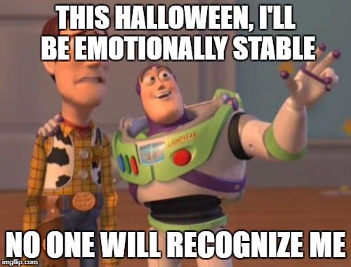 X, X Everywhere Meme | THIS HALLOWEEN, I'LL BE EMOTIONALLY STABLE; NO ONE WILL RECOGNIZE ME | image tagged in memes,x x everywhere | made w/ Imgflip meme maker