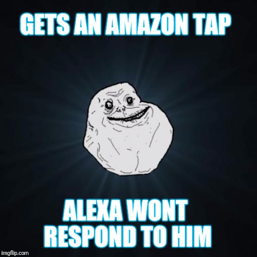 Forever Alone Meme | GETS AN AMAZON TAP; ALEXA WONT RESPOND TO HIM | image tagged in memes,forever alone | made w/ Imgflip meme maker