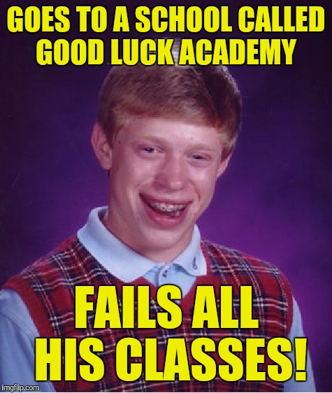 Just made this up, I don't think there's a school called that! :) | GOES TO A SCHOOL CALLED GOOD LUCK ACADEMY; FAILS ALL HIS CLASSES! | image tagged in memes,bad luck brian | made w/ Imgflip meme maker