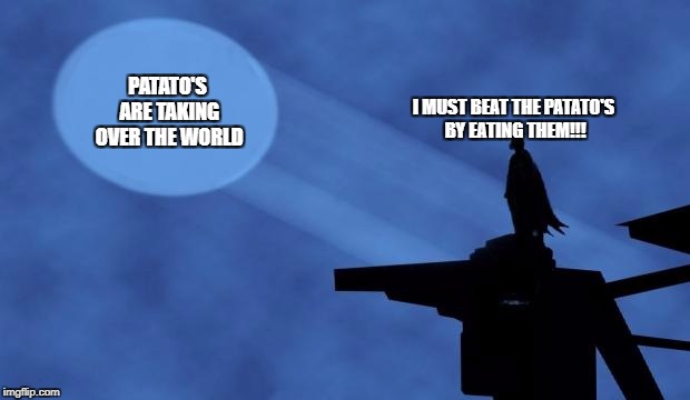 batman signal | PATATO'S ARE TAKING OVER THE WORLD; I MUST BEAT THE PATATO'S BY EATING THEM!!! | image tagged in batman signal | made w/ Imgflip meme maker