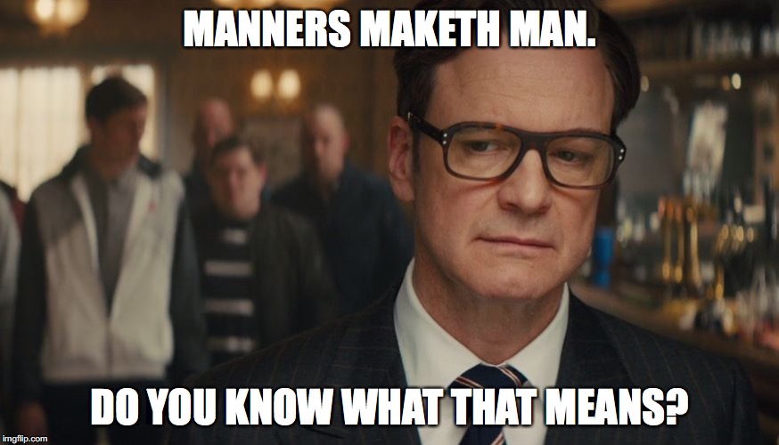 Do you know what that means? | MANNERS MAKETH MAN. DO YOU KNOW WHAT THAT MEANS? | image tagged in kingsman,memes,funny,funny memes | made w/ Imgflip meme maker