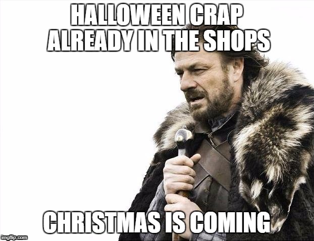 God help us all | HALLOWEEN CRAP ALREADY IN THE SHOPS; CHRISTMAS IS COMING | image tagged in memes,brace yourselves x is coming,halloween,christmas | made w/ Imgflip meme maker
