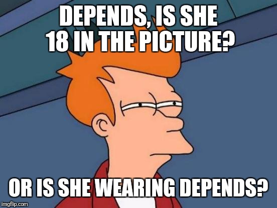 Futurama Fry Meme | DEPENDS, IS SHE 18 IN THE PICTURE? OR IS SHE WEARING DEPENDS? | image tagged in memes,futurama fry | made w/ Imgflip meme maker