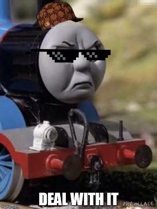 Thomas Chug Life | DEAL WITH IT | image tagged in thomas chug life | made w/ Imgflip meme maker