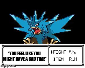 *YOU FEEL LIKE YOU MIGHT HAVE A BAD TIME* | image tagged in gyaradosgyarados and zapdos | made w/ Imgflip meme maker