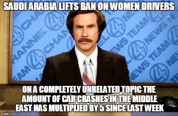 BREAKING NEWS | SAUDI ARABIA LIFTS BAN ON WOMEN DRIVERS; ON A COMPLETELY UNRELATED TOPIC THE AMOUNT OF CAR CRASHES IN THE MIDDLE EAST HAS MULTIPLIED BY 5 SINCE LAST WEEK | image tagged in breaking news | made w/ Imgflip meme maker