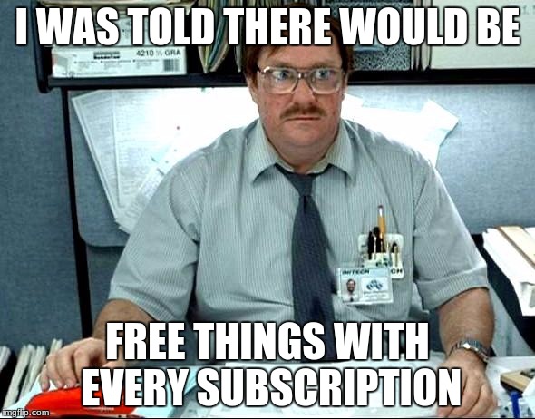 I Was Told There Would Be | I WAS TOLD THERE WOULD BE; FREE THINGS WITH EVERY SUBSCRIPTION | image tagged in memes,i was told there would be | made w/ Imgflip meme maker
