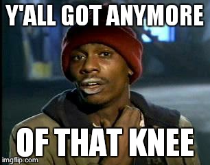 Y'all Got Any More Of That Meme | Y'ALL GOT ANYMORE; OF THAT KNEE | image tagged in memes,yall got any more of | made w/ Imgflip meme maker