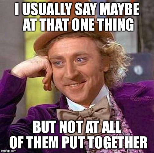 Creepy Condescending Wonka Meme | I USUALLY SAY MAYBE AT THAT ONE THING BUT NOT AT ALL OF THEM PUT TOGETHER | image tagged in memes,creepy condescending wonka | made w/ Imgflip meme maker