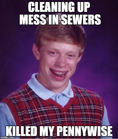 BTW, it's supposed to be *by | CLEANING UP MESS IN SEWERS; KILLED MY PENNYWISE | image tagged in memes,bad luck brian,pennywise in sewer,kermit the frog,pennywise | made w/ Imgflip meme maker