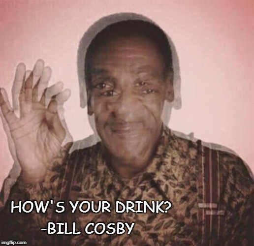 Bill Cosby QQLude | HOW'S YOUR DRINK? -BILL COSBY | image tagged in bill cosby qqlude | made w/ Imgflip meme maker