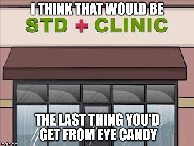 I THINK THAT WOULD BE THE LAST THING YOU'D GET FROM EYE CANDY | made w/ Imgflip meme maker
