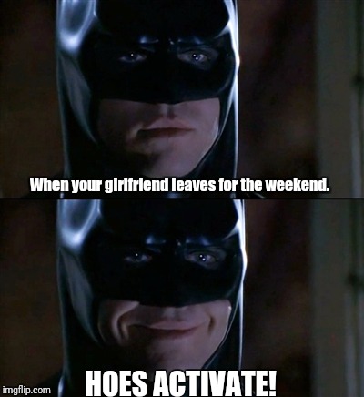 Batman Smiles | When your girlfriend leaves for the weekend. HOES ACTIVATE! | image tagged in memes,batman smiles | made w/ Imgflip meme maker